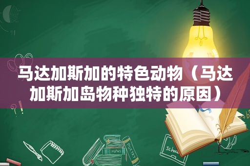 马达加斯加的特色动物（马达加斯加岛物种独特的原因）