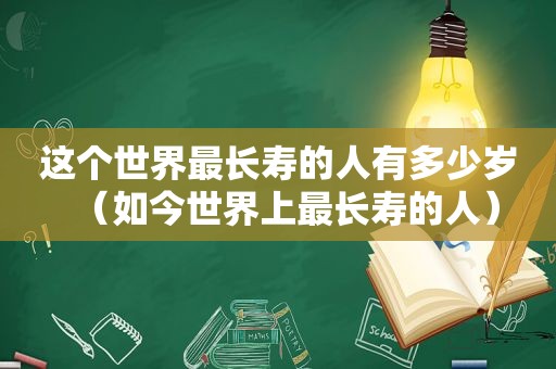 这个世界最长寿的人有多少岁（如今世界上最长寿的人）
