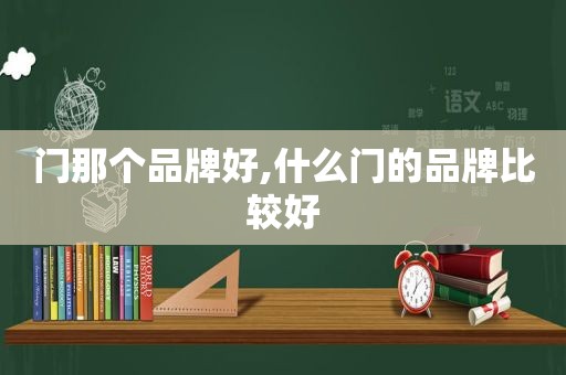 门那个品牌好,什么门的品牌比较好