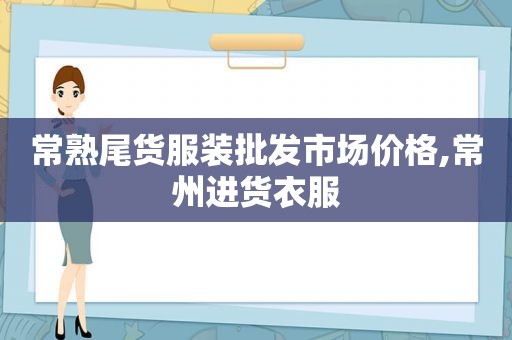 常熟尾货服装批发市场价格,常州进货衣服