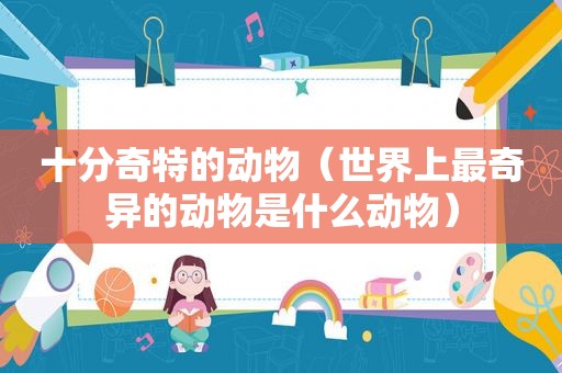 十分奇特的动物（世界上最奇异的动物是什么动物）