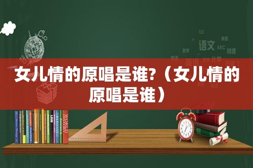 女儿情的原唱是谁?（女儿情的原唱是谁）