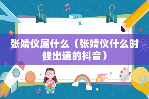 张婧仪属什么（张婧仪什么时候出道的抖音）