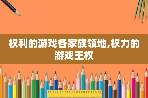 权利的游戏各家族领地,权力的游戏王权