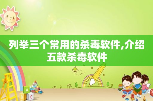 列举三个常用的杀毒软件,介绍五款杀毒软件