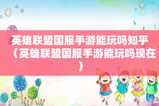 英雄联盟国服手游能玩吗知乎（英雄联盟国服手游能玩吗现在）