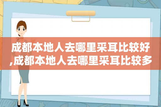 成都本地人去哪里采耳比较好,成都本地人去哪里采耳比较多