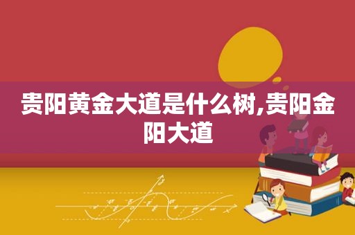 贵阳黄金大道是什么树,贵阳金阳大道