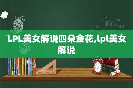 LPL美女解说四朵金花,lpl美女解说