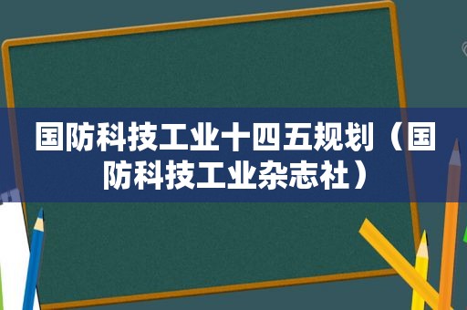 国防科技工业十四五规划（国防科技工业杂志社）