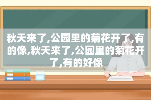 秋天来了,公园里的菊花开了,有的像,秋天来了,公园里的菊花开了,有的好像