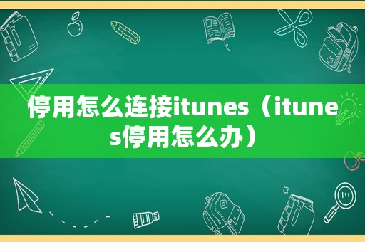 停用怎么连接itunes（itunes停用怎么办）