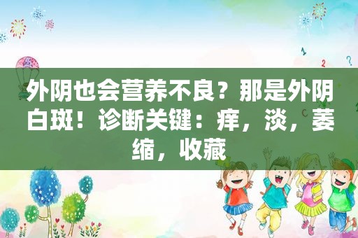外阴也会营养不良？那是外阴白斑！诊断关键：痒，淡，萎缩，收藏