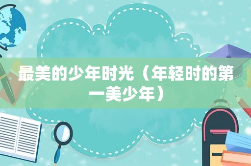 最美的少年时光（年轻时的第一美少年）