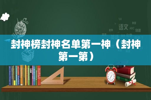 封神榜封神名单第一神（封神第一第）