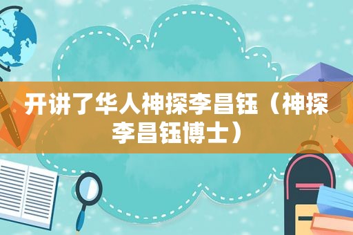 开讲了华人神探李昌钰（神探李昌钰博士）