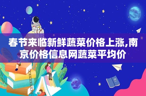 春节来临新鲜蔬菜价格上涨,南京价格信息网蔬菜平均价