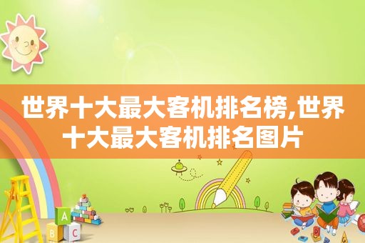 世界十大最大客机排名榜,世界十大最大客机排名图片