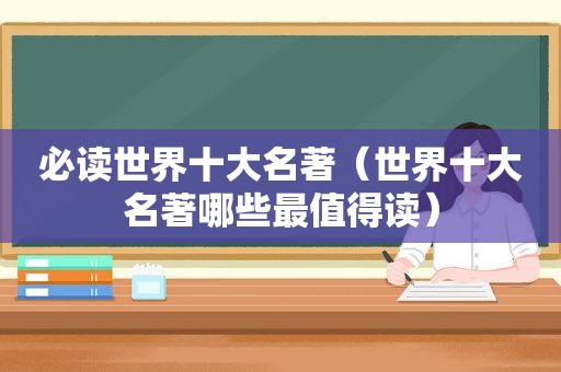 必读世界十大名著（世界十大名著哪些最值得读）