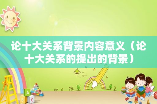 论十大关系背景内容意义（论十大关系的提出的背景）