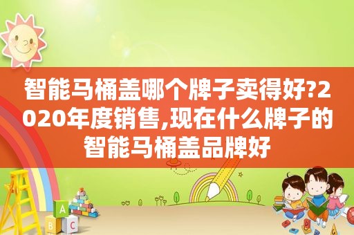 智能马桶盖哪个牌子卖得好?2020年度销售,现在什么牌子的智能马桶盖品牌好
