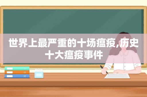世界上最严重的十场瘟疫,历史十大瘟疫事件