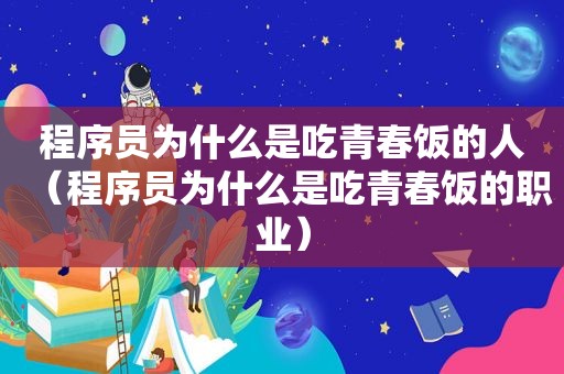 程序员为什么是吃青春饭的人（程序员为什么是吃青春饭的职业）