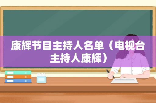康辉节目主持人名单（电视台主持人康辉）