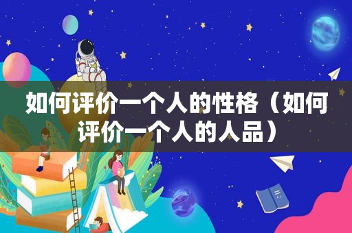 如何评价一个人的性格（如何评价一个人的人品）