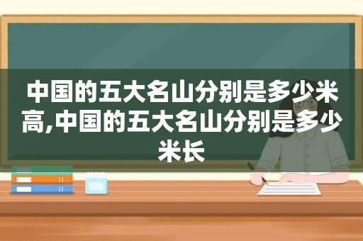 中国的五大名山分别是多少米高,中国的五大名山分别是多少米长
