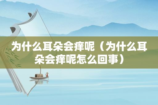 为什么耳朵会痒呢（为什么耳朵会痒呢怎么回事）