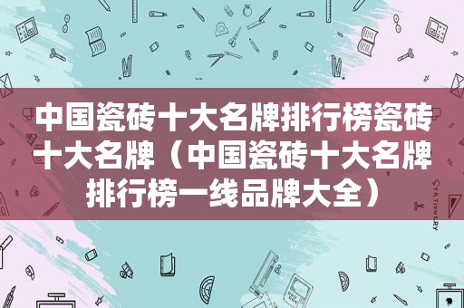 中国瓷砖十大名牌排行榜瓷砖十大名牌（中国瓷砖十大名牌排行榜一线品牌大全）