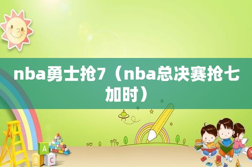 nba勇士抢7（nba总决赛抢七加时）