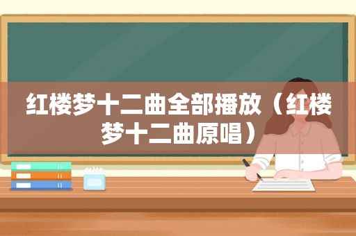 红楼梦十二曲全部播放（红楼梦十二曲原唱）