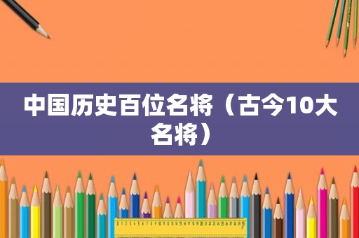 中国历史百位名将（古今10大名将）