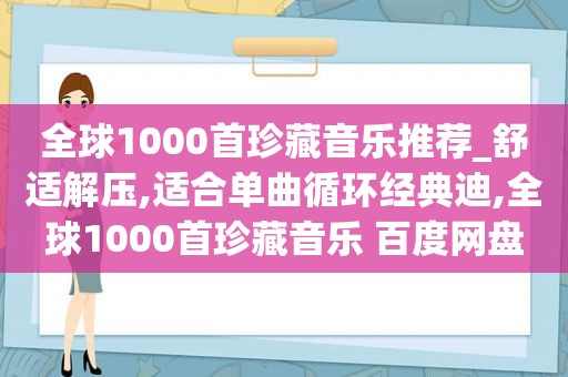 全球1000首珍藏音乐推荐_舒适解压,适合单曲循环经典迪,全球1000首珍藏音乐 百度网盘
