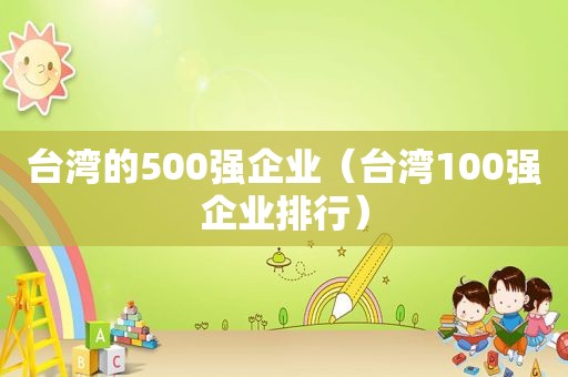 台湾的500强企业（台湾100强企业排行）