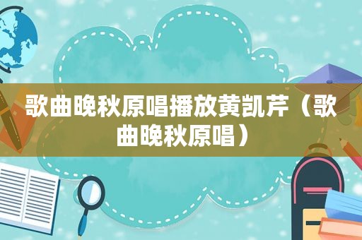 歌曲晚秋原唱播放黄凯芹（歌曲晚秋原唱）