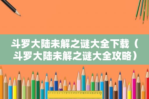 斗罗大陆未解之谜大全下载（斗罗大陆未解之谜大全攻略）