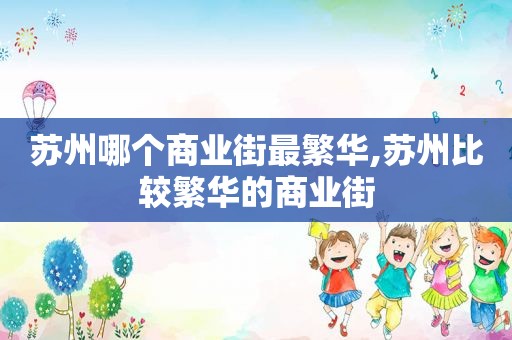 苏州哪个商业街最繁华,苏州比较繁华的商业街