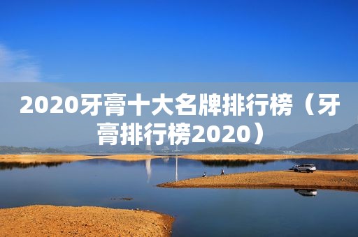 2020牙膏十大名牌排行榜（牙膏排行榜2020）