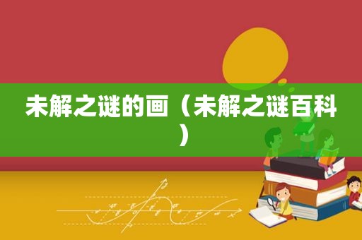 未解之谜的画（未解之谜百科）