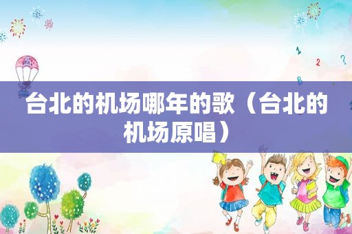 台北的机场哪年的歌（台北的机场原唱）