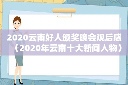 2020云南好人颁奖晚会观后感（2020年云南十大新闻人物）