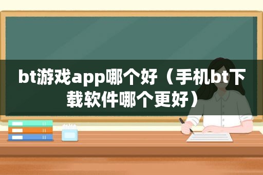 bt游戏app哪个好（手机bt下载软件哪个更好）