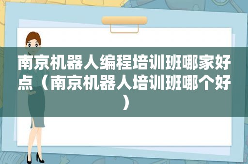 南京机器人编程培训班哪家好点（南京机器人培训班哪个好）