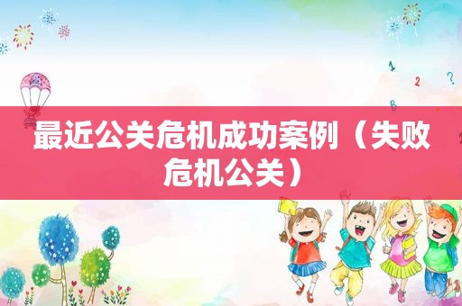 最近公关危机成功案例（失败危机公关）