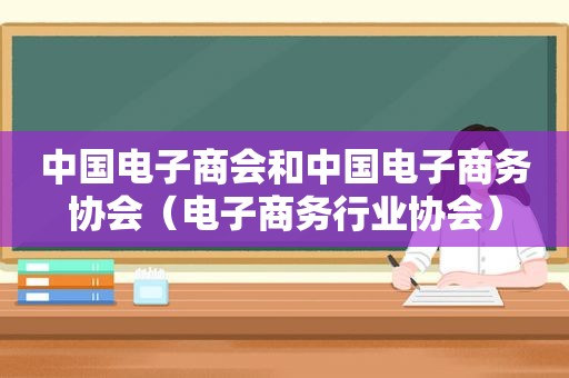 中国电子商会和中国电子商务协会（电子商务行业协会）