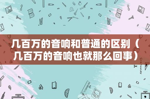 几百万的音响和普通的区别（几百万的音响也就那么回事）