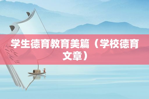 学生德育教育美篇（学校德育文章）